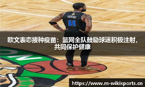 欧文表态接种疫苗：篮网全队鼓励球迷积极注射，共同保护健康