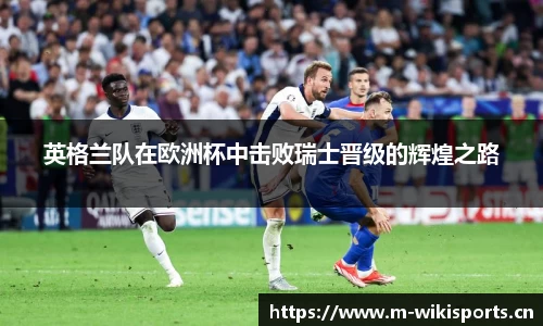 英格兰队在欧洲杯中击败瑞士晋级的辉煌之路
