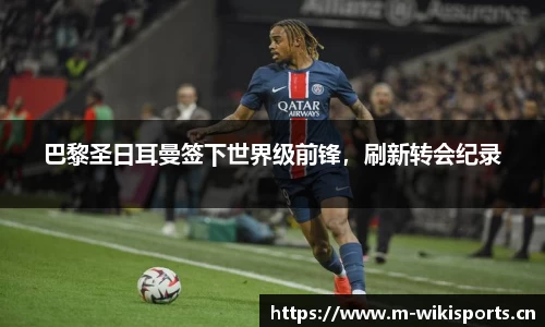 巴黎圣日耳曼签下世界级前锋，刷新转会纪录