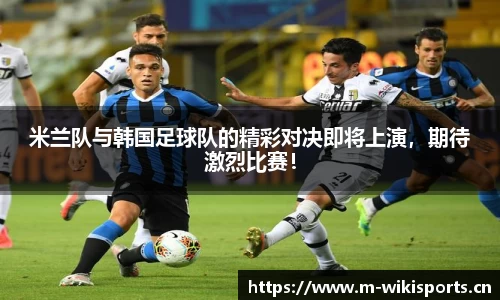 米兰队与韩国足球队的精彩对决即将上演，期待激烈比赛！