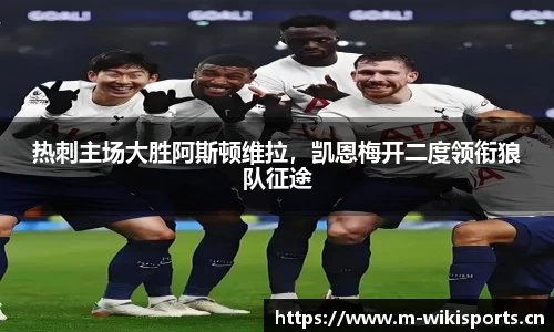 热刺主场大胜阿斯顿维拉，凯恩梅开二度领衔狼队征途