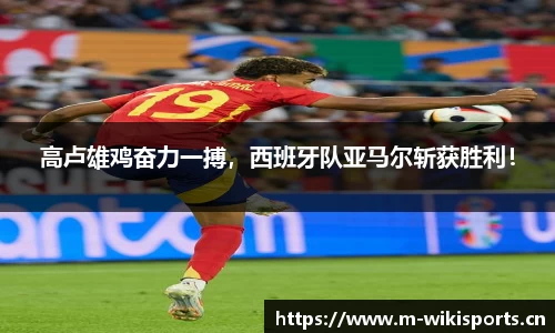 高卢雄鸡奋力一搏，西班牙队亚马尔斩获胜利！