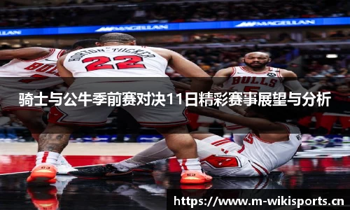 骑士与公牛季前赛对决11日精彩赛事展望与分析